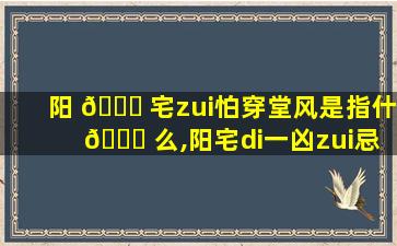 阳 🐝 宅zui
怕穿堂风是指什 🐟 么,阳宅di一
凶zui
忌穿堂风 李双林